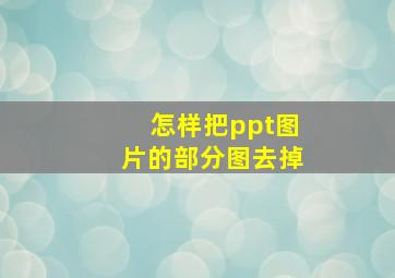 怎样把ppt图片的部分图去掉