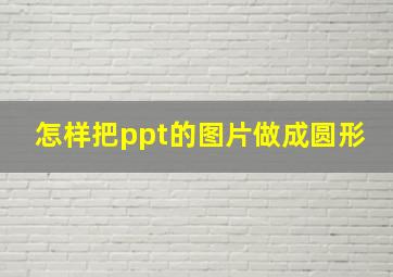 怎样把ppt的图片做成圆形