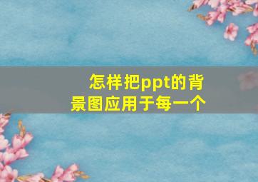 怎样把ppt的背景图应用于每一个