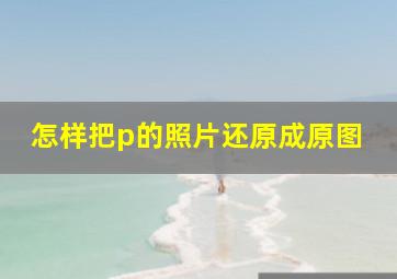 怎样把p的照片还原成原图