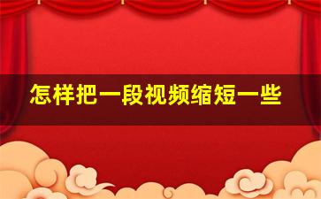 怎样把一段视频缩短一些