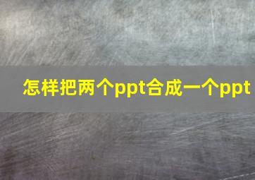 怎样把两个ppt合成一个ppt