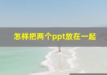 怎样把两个ppt放在一起