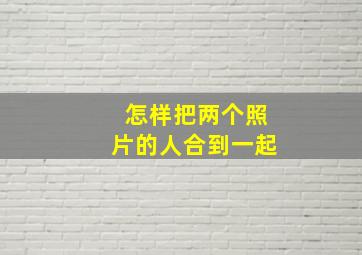 怎样把两个照片的人合到一起