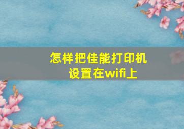 怎样把佳能打印机设置在wifi上