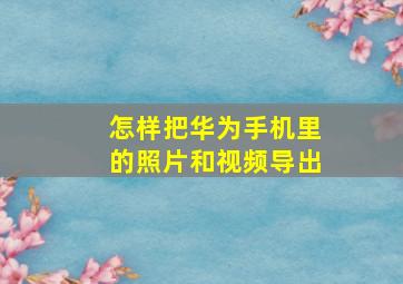 怎样把华为手机里的照片和视频导出