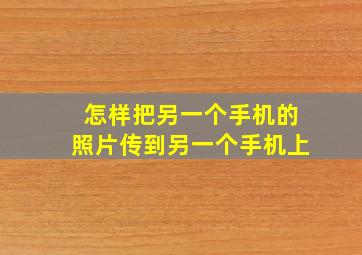 怎样把另一个手机的照片传到另一个手机上