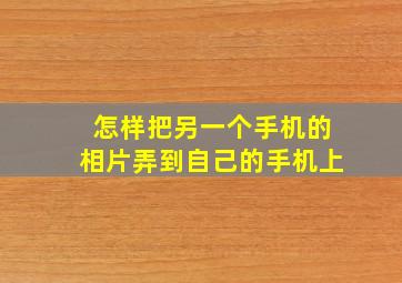 怎样把另一个手机的相片弄到自己的手机上