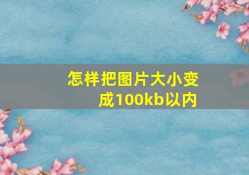 怎样把图片大小变成100kb以内