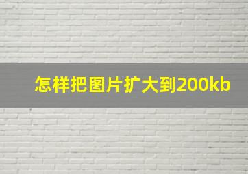 怎样把图片扩大到200kb