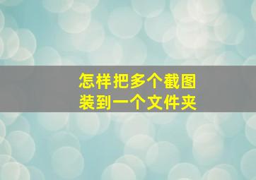 怎样把多个截图装到一个文件夹