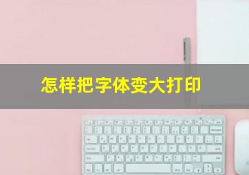 怎样把字体变大打印