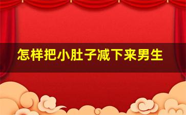 怎样把小肚子减下来男生