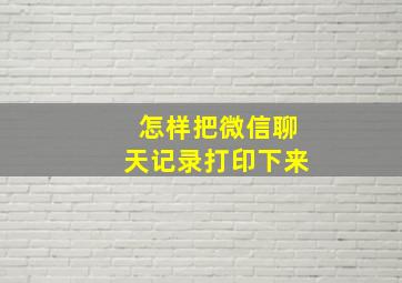 怎样把微信聊天记录打印下来