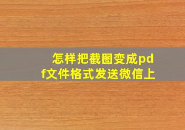 怎样把截图变成pdf文件格式发送微信上