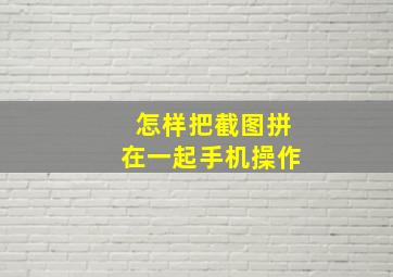 怎样把截图拼在一起手机操作