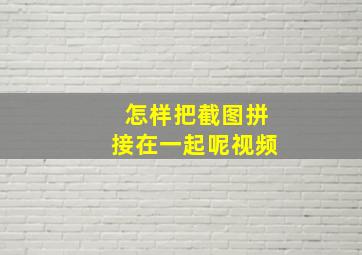 怎样把截图拼接在一起呢视频