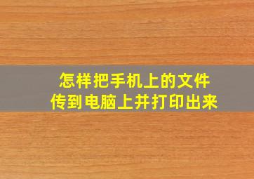 怎样把手机上的文件传到电脑上并打印出来