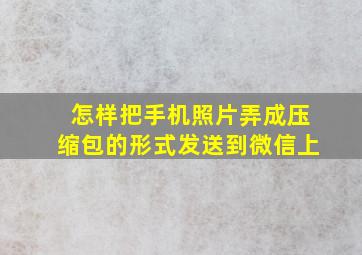 怎样把手机照片弄成压缩包的形式发送到微信上