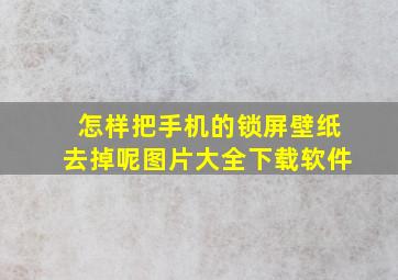 怎样把手机的锁屏壁纸去掉呢图片大全下载软件