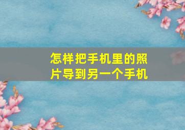 怎样把手机里的照片导到另一个手机