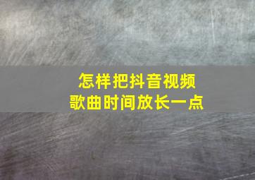 怎样把抖音视频歌曲时间放长一点