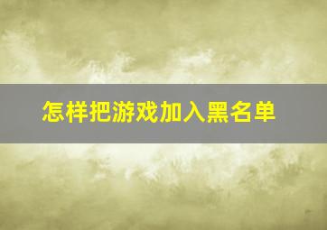 怎样把游戏加入黑名单