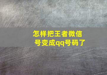 怎样把王者微信号变成qq号码了