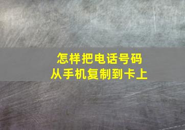 怎样把电话号码从手机复制到卡上