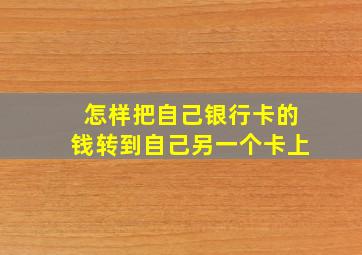 怎样把自己银行卡的钱转到自己另一个卡上