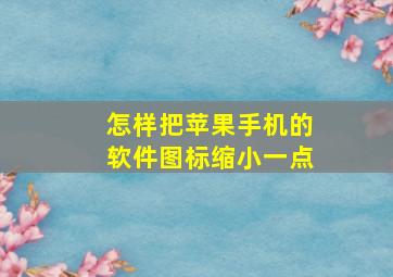 怎样把苹果手机的软件图标缩小一点