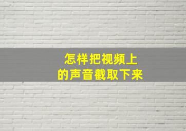 怎样把视频上的声音截取下来