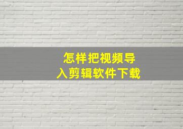 怎样把视频导入剪辑软件下载