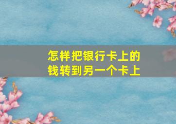 怎样把银行卡上的钱转到另一个卡上