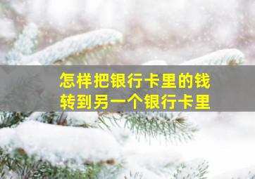 怎样把银行卡里的钱转到另一个银行卡里