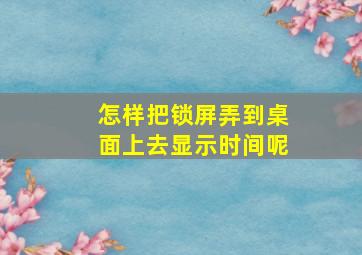 怎样把锁屏弄到桌面上去显示时间呢