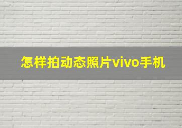 怎样拍动态照片vivo手机