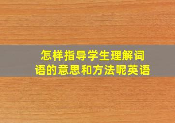 怎样指导学生理解词语的意思和方法呢英语