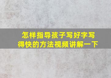 怎样指导孩子写好字写得快的方法视频讲解一下