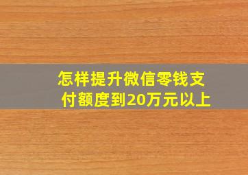 怎样提升微信零钱支付额度到20万元以上