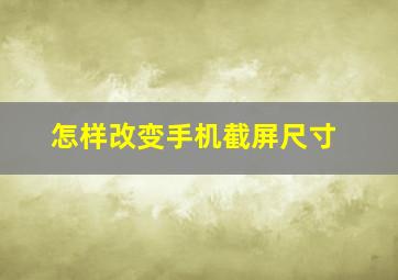 怎样改变手机截屏尺寸