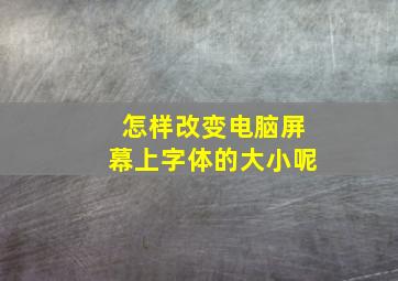 怎样改变电脑屏幕上字体的大小呢