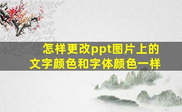 怎样更改ppt图片上的文字颜色和字体颜色一样