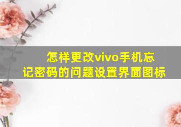 怎样更改vivo手机忘记密码的问题设置界面图标