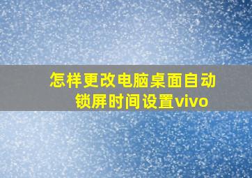 怎样更改电脑桌面自动锁屏时间设置vivo