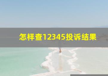 怎样查12345投诉结果