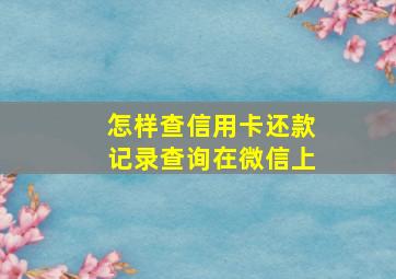 怎样查信用卡还款记录查询在微信上