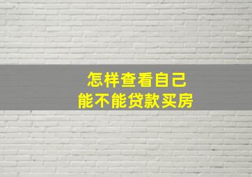 怎样查看自己能不能贷款买房