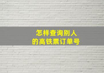 怎样查询别人的高铁票订单号