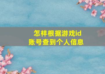 怎样根据游戏id账号查到个人信息